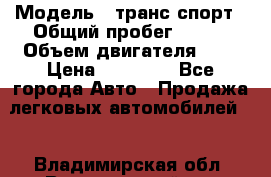  › Модель ­ транс спорт › Общий пробег ­ 300 › Объем двигателя ­ 3 › Цена ­ 92 000 - Все города Авто » Продажа легковых автомобилей   . Владимирская обл.,Вязниковский р-н